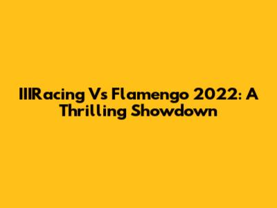 IIIRacing Vs Flamengo 2022: A Thrilling Showdown