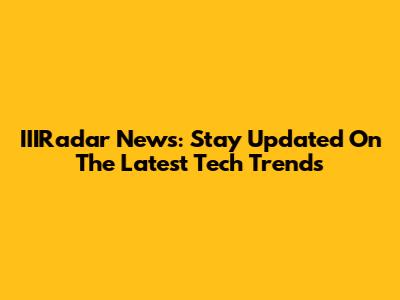 IIIRadar News: Stay Updated On The Latest Tech Trends