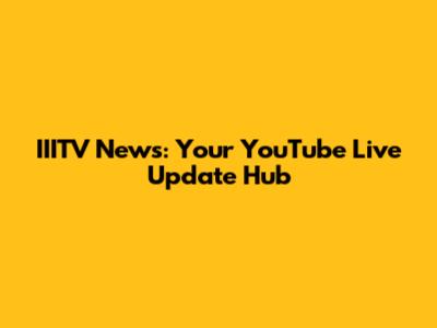 IIITV News: Your YouTube Live Update Hub