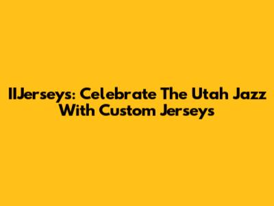 IIJerseys: Celebrate The Utah Jazz With Custom Jerseys
