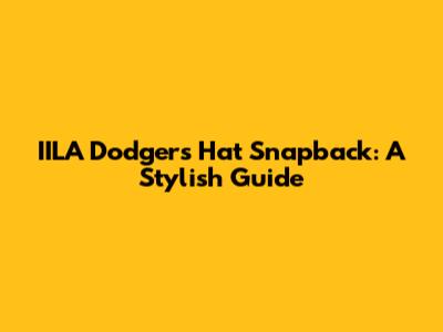 IILA Dodgers Hat Snapback: A Stylish Guide