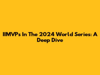 IIMVPs In The 2024 World Series: A Deep Dive