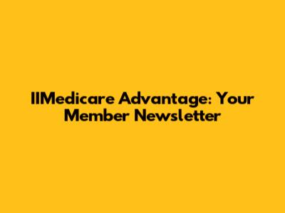 IIMedicare Advantage: Your Member Newsletter