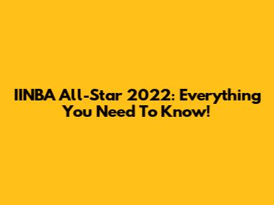 IINBA All-Star 2022: Everything You Need To Know!