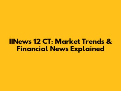 IINews 12 CT: Market Trends & Financial News Explained