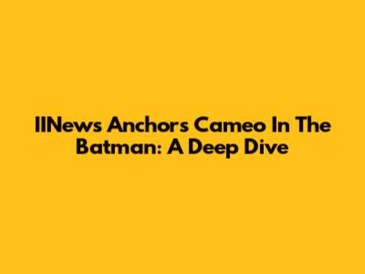 IINews Anchor's Cameo In The Batman: A Deep Dive