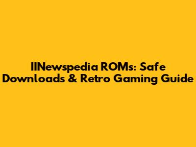 IINewspedia ROMs: Safe Downloads & Retro Gaming Guide