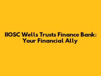 IIOSC Wells Trusts Finance Bank: Your Financial Ally