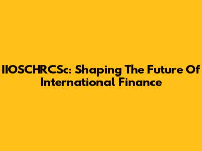 IIOSCHRCSc: Shaping The Future Of International Finance