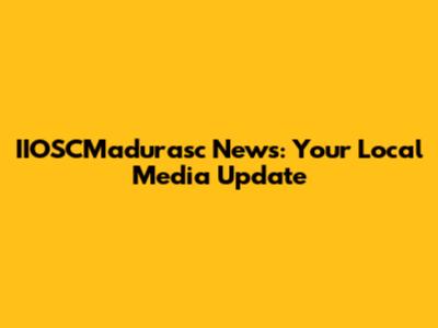 IIOSCMadurasc News: Your Local Media Update