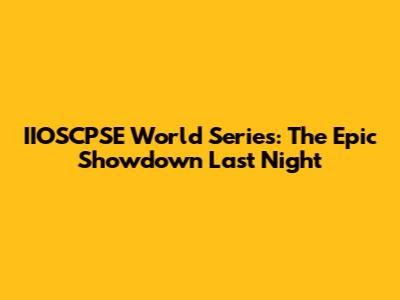IIOSCPSE World Series: The Epic Showdown Last Night