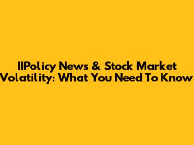 IIPolicy News & Stock Market Volatility: What You Need To Know