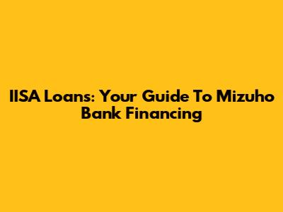 IISA Loans: Your Guide To Mizuho Bank Financing