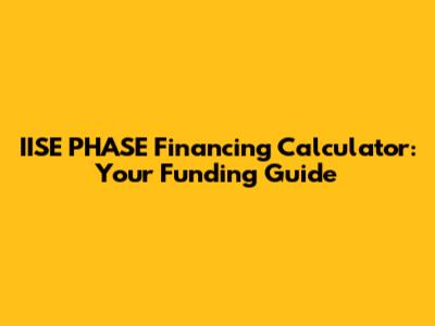 IISE PHASE Financing Calculator: Your Funding Guide