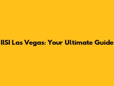 IISI Las Vegas: Your Ultimate Guide