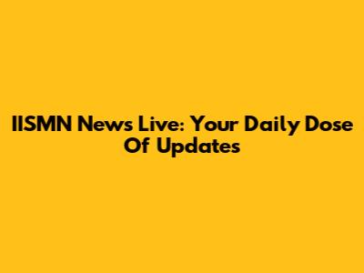 IISMN News Live: Your Daily Dose Of Updates