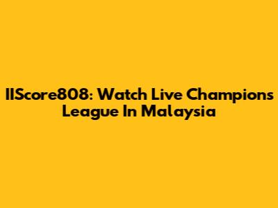 IIScore808: Watch Live Champions League In Malaysia