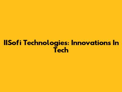 IISofi Technologies: Innovations In Tech