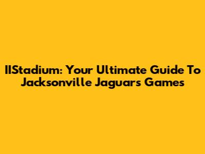 IIStadium: Your Ultimate Guide To Jacksonville Jaguars Games