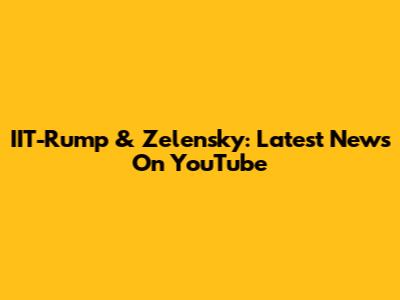 IIT-Rump & Zelensky: Latest News On YouTube
