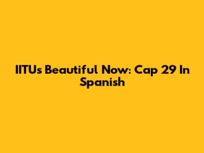 IITU's Beautiful Now: Cap 29 In Spanish