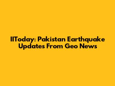 IIToday: Pakistan Earthquake Updates From Geo News