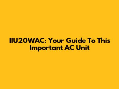 IIU20WAC: Your Guide To This Important AC Unit