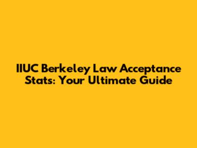 IIUC Berkeley Law Acceptance Stats: Your Ultimate Guide