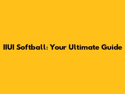 IIUI Softball: Your Ultimate Guide