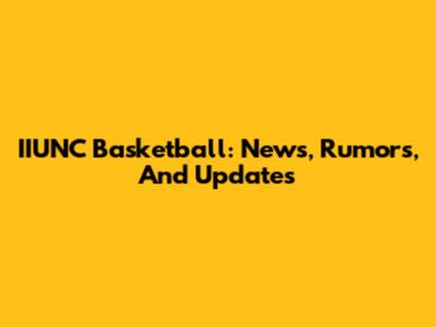 IIUNC Basketball: News, Rumors, And Updates