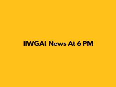 IIWGAl News At 6 PM