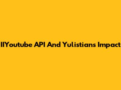 IIYoutube API And Yulistian's Impact