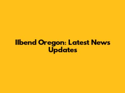 IIbend Oregon: Latest News Updates