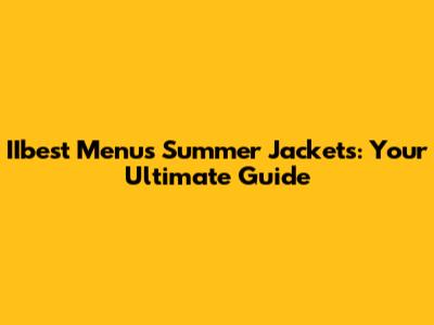 IIbest Menu's Summer Jackets: Your Ultimate Guide
