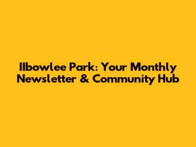IIbowlee Park: Your Monthly Newsletter & Community Hub