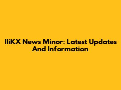 IIiKX News Minor: Latest Updates And Information