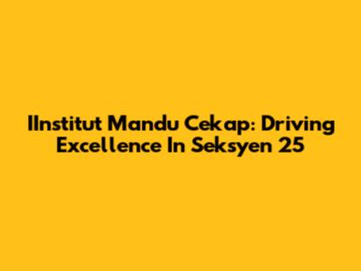 IInstitut Mandu Cekap: Driving Excellence In Seksyen 25