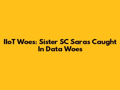 IIoT Woes: Sister SC Saras Caught In Data Woes