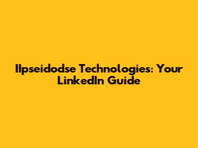 IIpseidodse Technologies: Your LinkedIn Guide