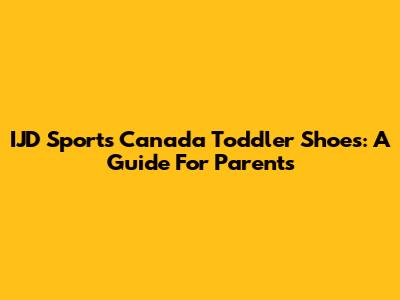 IJD Sports Canada Toddler Shoes: A Guide For Parents