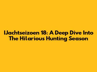 IJachtseizoen 18: A Deep Dive Into The Hilarious Hunting Season
