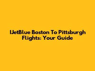 IJetBlue Boston To Pittsburgh Flights: Your Guide