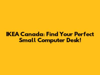 IKEA Canada: Find Your Perfect Small Computer Desk!