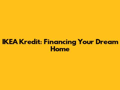 IKEA Kredit: Financing Your Dream Home