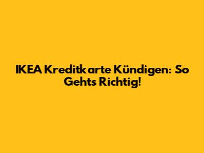 IKEA Kreditkarte Kündigen: So Geht's Richtig!