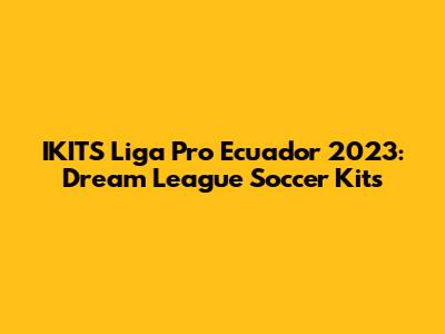 IKITS Liga Pro Ecuador 2023: Dream League Soccer Kits