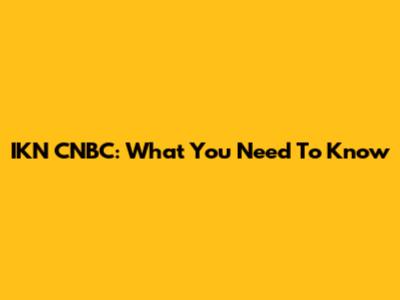 IKN CNBC: What You Need To Know
