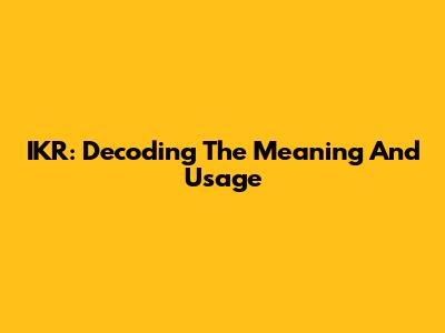 IKR: Decoding The Meaning And Usage