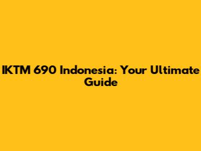 IKTM 690 Indonesia: Your Ultimate Guide