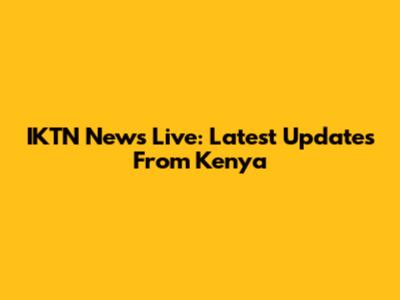 IKTN News Live: Latest Updates From Kenya